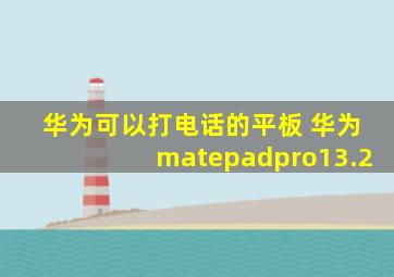 华为可以打电话的平板 华为matepadpro13.2